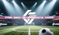 东方雄狮,啸傲亚洲!上海上港昂首挺进亚冠八强,书写新篇章!