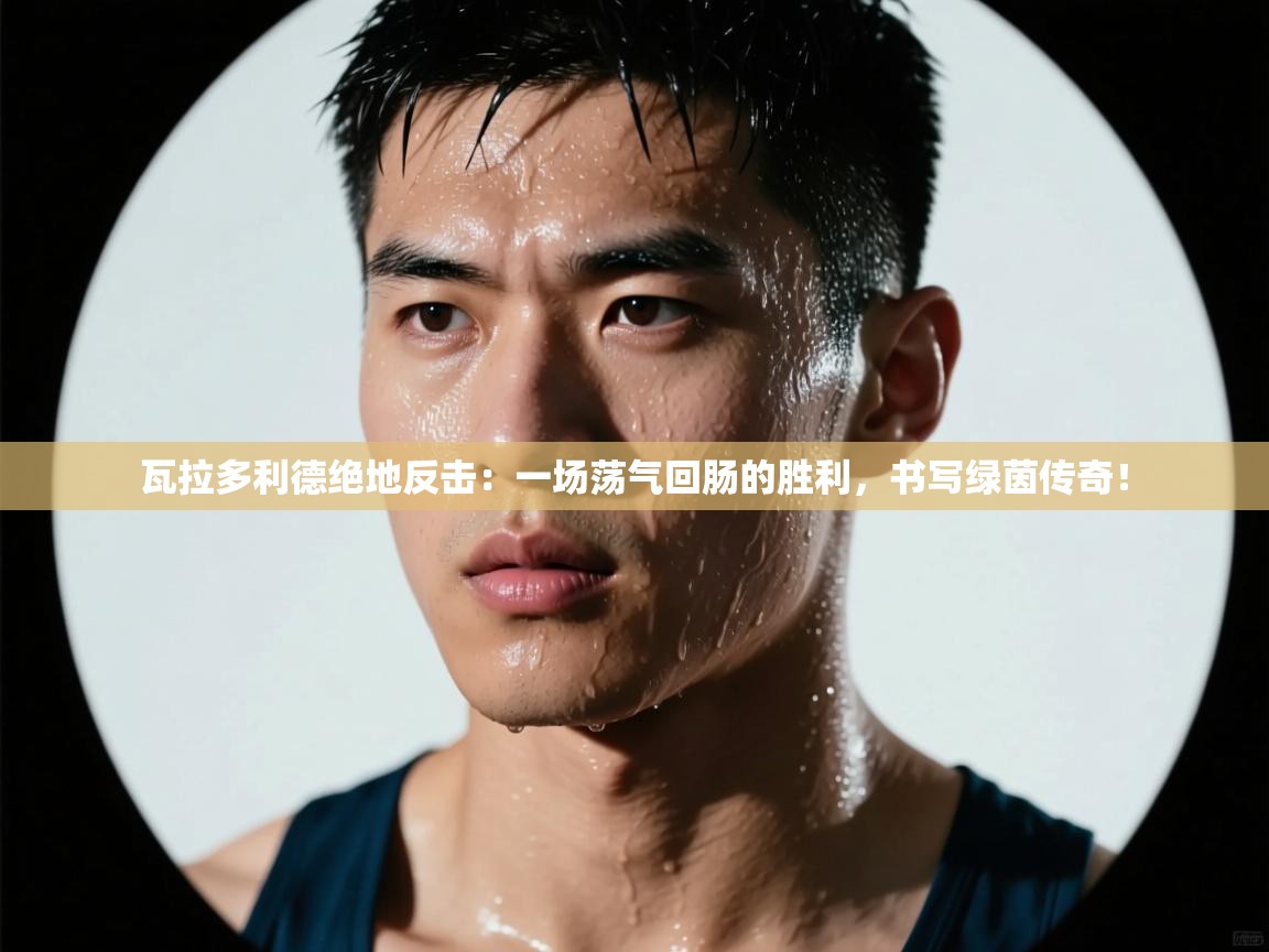 瓦拉多利德绝地反击:一场荡气回肠的胜利,书写绿茵传奇! 第2张