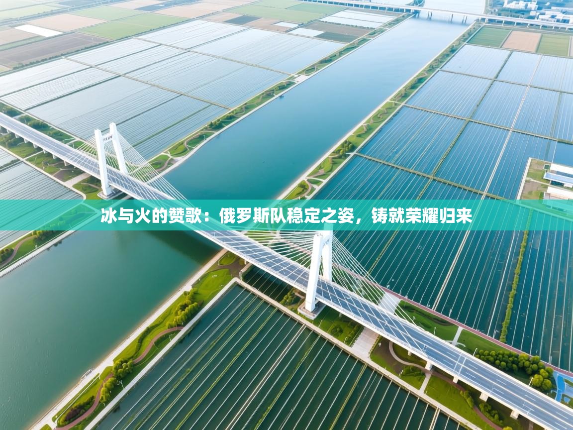 冰与火的赞歌：俄罗斯队稳定之姿，铸就荣耀归来  第1张