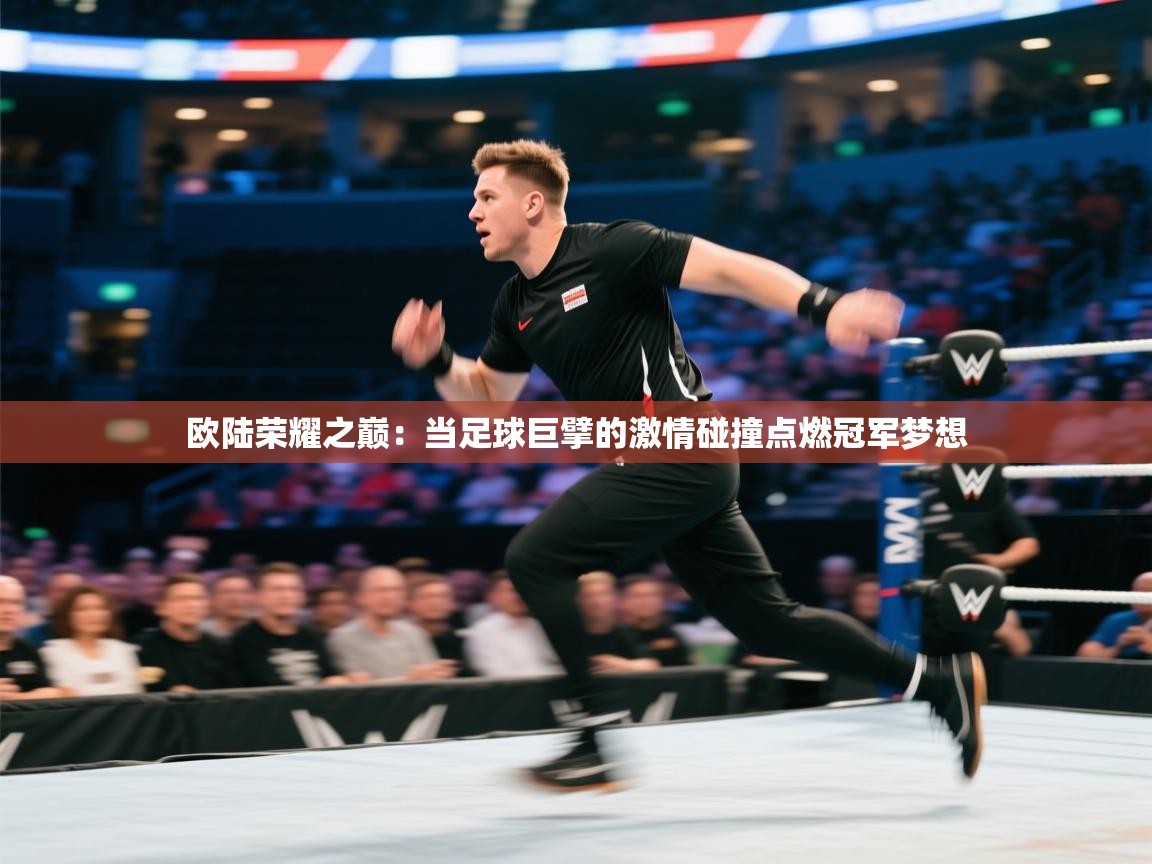 欧陆荣耀之巅：当足球巨擘的激情碰撞点燃冠军梦想  第1张