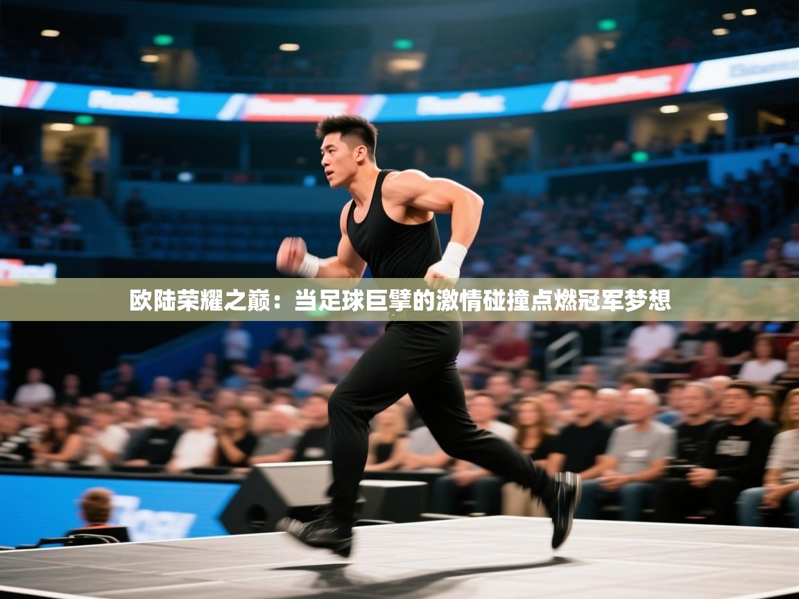 欧陆荣耀之巅：当足球巨擘的激情碰撞点燃冠军梦想  第2张