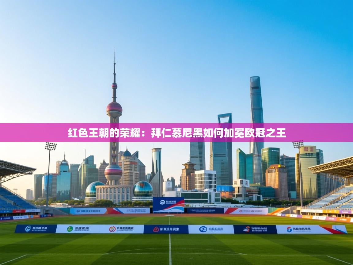 红色王朝的荣耀：拜仁慕尼黑如何加冕欧冠之王  第2张